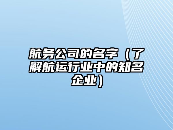 航务公司的名字（了解航运行业中的知名企业）