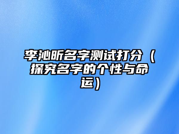 李沁昕名字测试打分（探究名字的个性与命运）