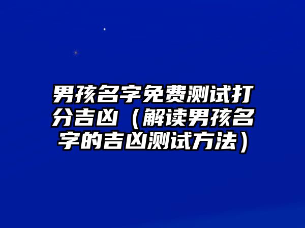 男孩名字免费测试打分吉凶（解读男孩名字的吉凶测试方法）