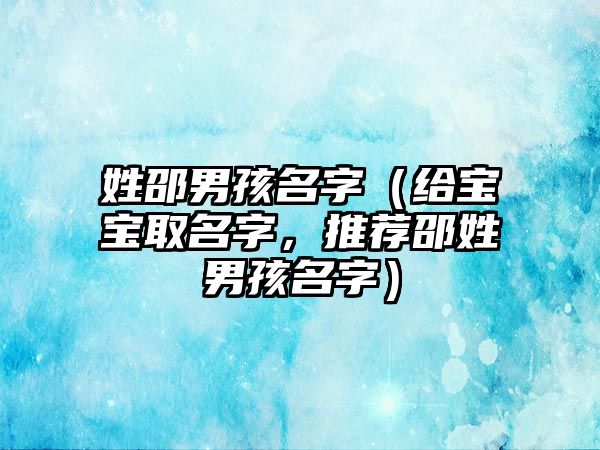 姓邵男孩名字（给宝宝取名字，推荐邵姓男孩名字）