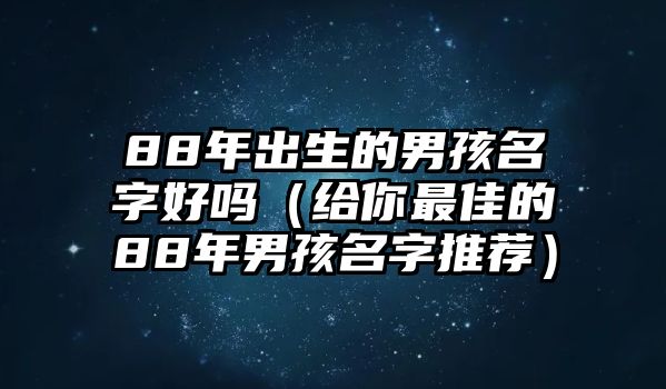 88年出生的男孩名字好吗（给你最佳的88年男孩名字推荐）