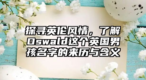 探寻英伦风情，了解Oswald这个英国男孩名字的来历与含义