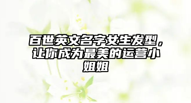 百世英文名字女生发型，让你成为最美的运营小姐姐