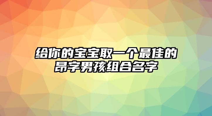 给你的宝宝取一个最佳的昂字男孩组合名字