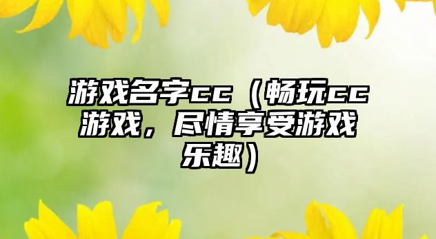 游戏名字cc（畅玩cc游戏，尽情享受游戏乐趣）