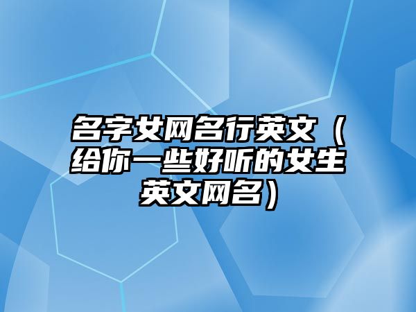 名字女网名行英文（给你一些好听的女生英文网名）