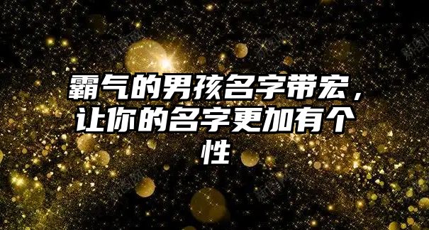 霸气的男孩名字带宏，让你的名字更加有个性