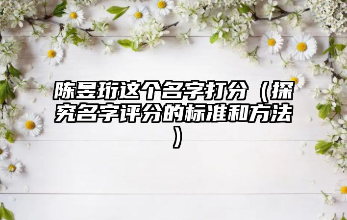 陈昱珩这个名字打分（探究名字评分的标准和方法）