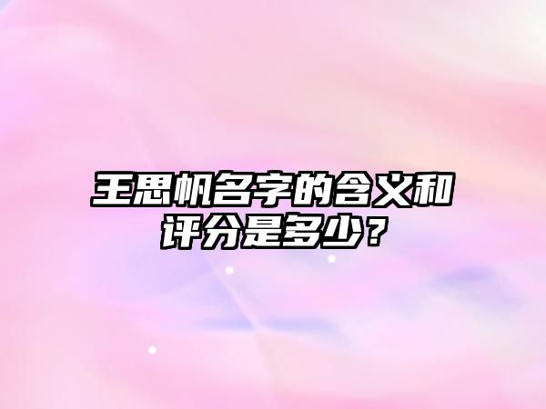 王思帆名字的含义和评分是多少？