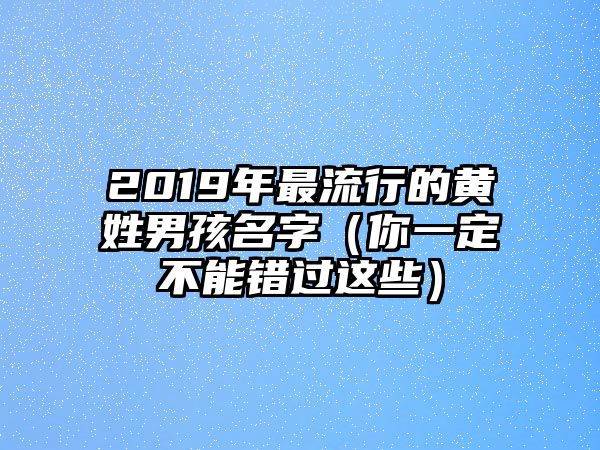 2019年最流行的黄姓男孩名字（你一定不能错过这些）