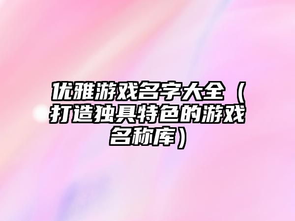 优雅游戏名字大全（打造独具特色的游戏名称库）