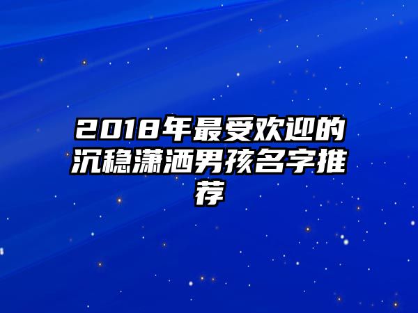 2018年最受欢迎的沉稳潇洒男孩名字推荐