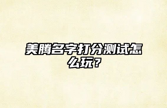 美腾名字打分测试怎么玩？