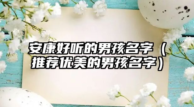 安康好听的男孩名字（推荐优美的男孩名字）