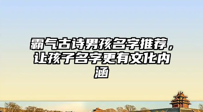 霸气古诗男孩名字推荐，让孩子名字更有文化内涵