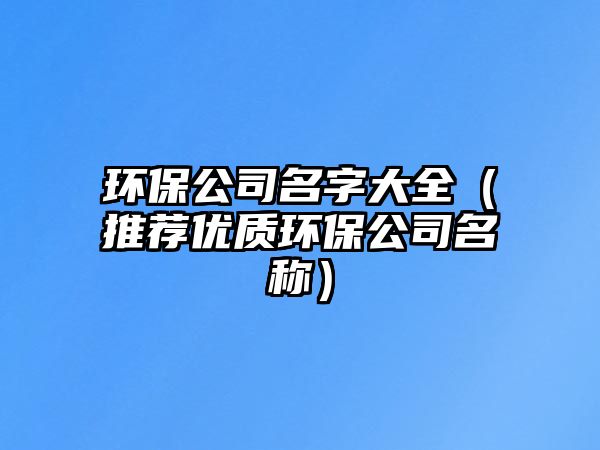 环保公司名字大全（推荐优质环保公司名称）