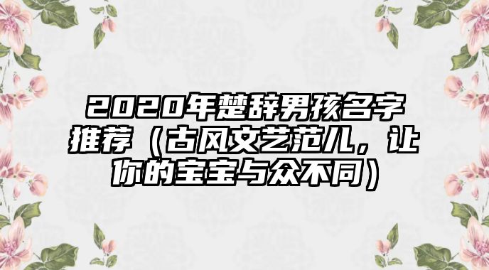 2020年楚辞男孩名字推荐（古风文艺范儿，让你的宝宝与众不同）