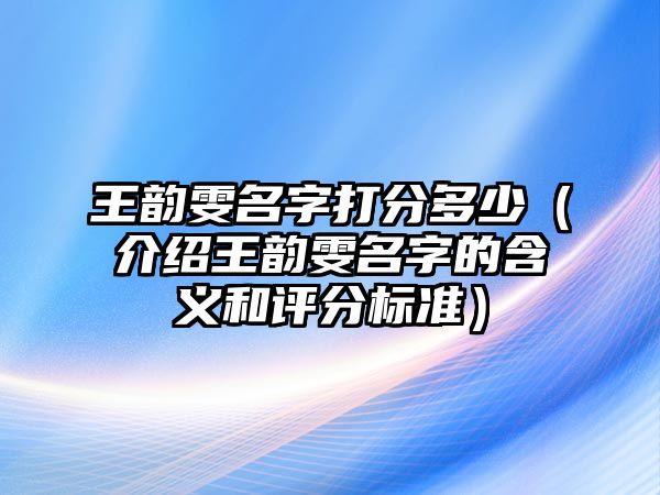 王韵雯名字打分多少（介绍王韵雯名字的含义和评分标准）