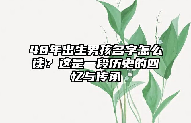 48年出生男孩名字怎么读？这是一段历史的回忆与传承