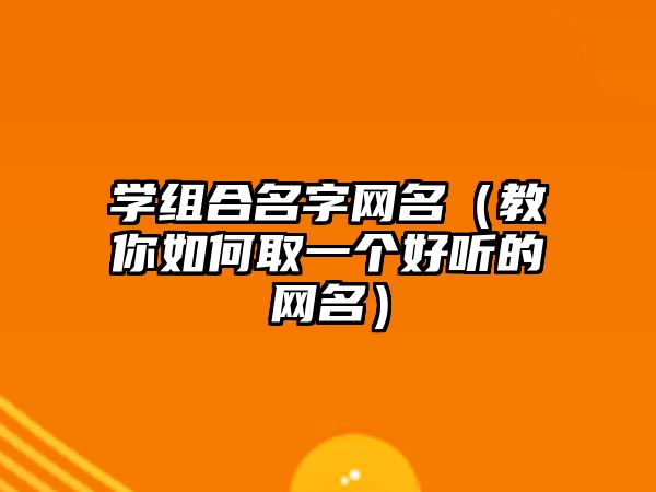 学组合名字网名（教你如何取一个好听的网名）