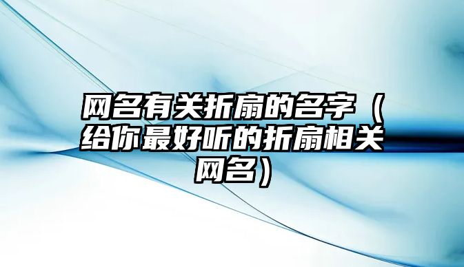 网名有关折扇的名字（给你最好听的折扇相关网名）