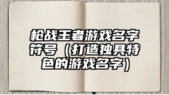 枪战王者游戏名字符号（打造独具特色的游戏名字）