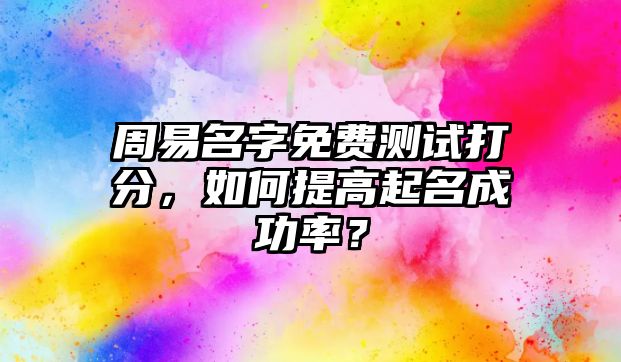 周易名字免费测试打分，如何提高起名成功率？