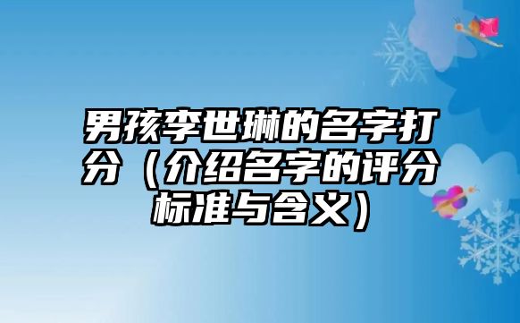 男孩李世琳的名字打分（介绍名字的评分标准与含义）