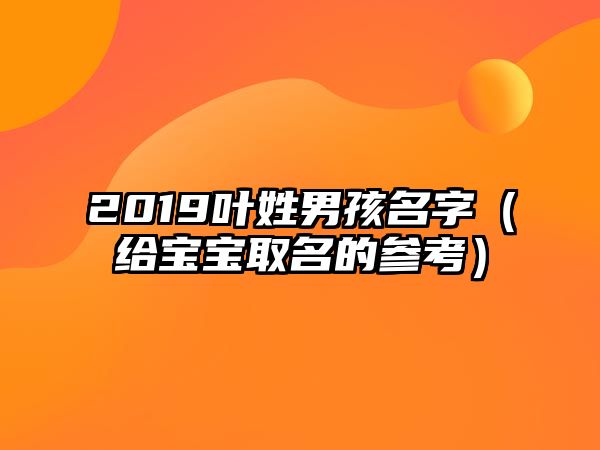 2019叶姓男孩名字（给宝宝取名的参考）