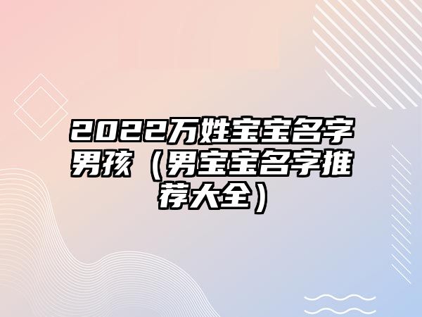 2022万姓宝宝名字男孩（男宝宝名字推荐大全）