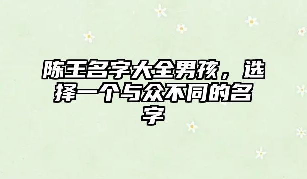 陈王名字大全男孩，选择一个与众不同的名字