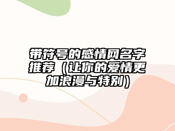 带符号的感情网名字推荐（让你的爱情更加浪漫与特别）