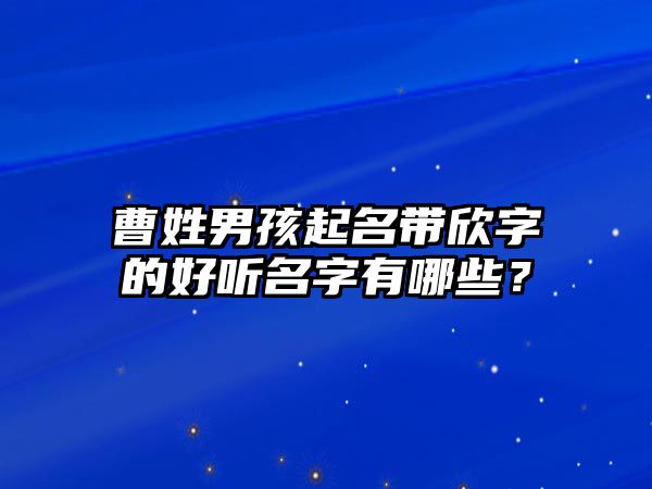 曹姓男孩起名带欣字的好听名字有哪些？