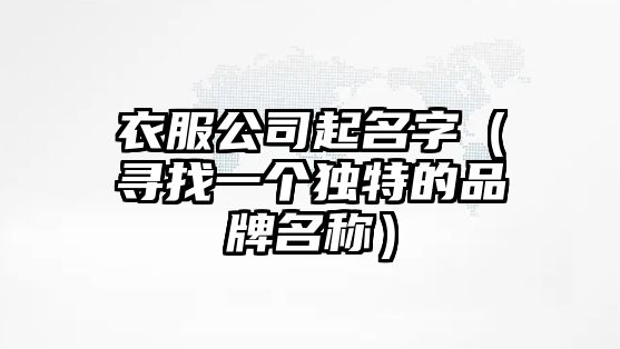 衣服公司起名字（寻找一个独特的品牌名称）