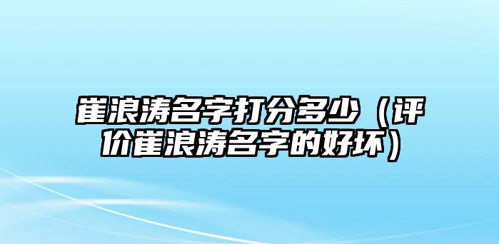 崔浪涛名字打分多少（评价崔浪涛名字的好坏）