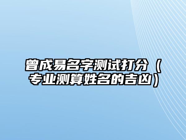 曾成易名字测试打分（专业测算姓名的吉凶）