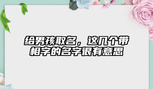 给男孩取名，这几个带相字的名字很有意思