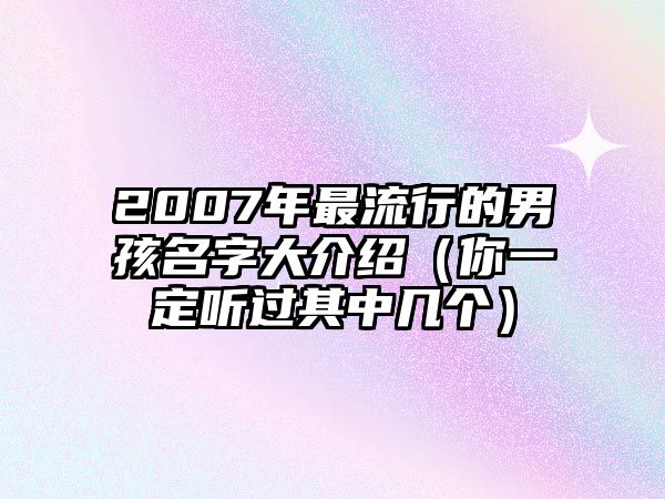 2007年最流行的男孩名字大介绍（你一定听过其中几个）