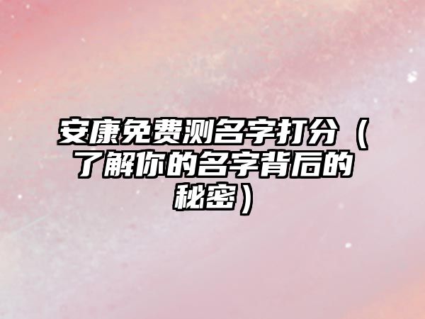 安康免费测名字打分（了解你的名字背后的秘密）