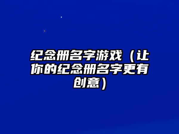 纪念册名字游戏（让你的纪念册名字更有创意）