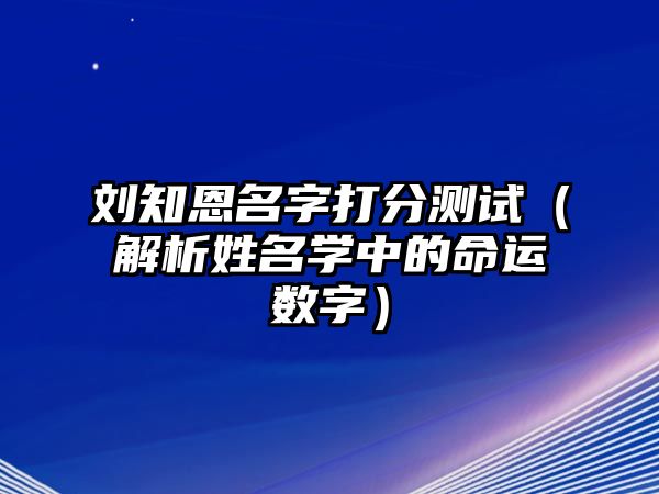 刘知恩名字打分测试（解析姓名学中的命运数字）