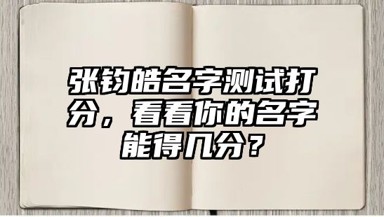 张钧皓名字测试打分，看看你的名字能得几分？