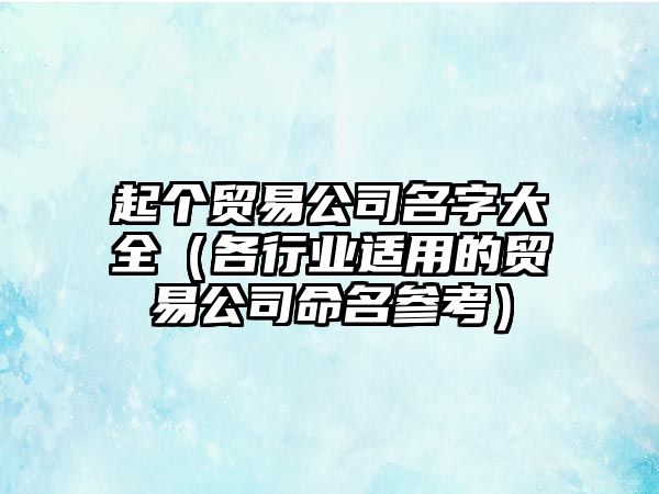 起个贸易公司名字大全（各行业适用的贸易公司命名参考）