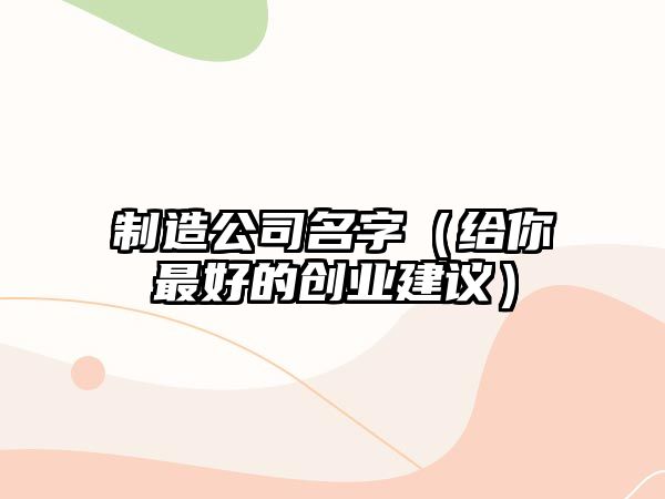 制造公司名字（给你最好的创业建议）