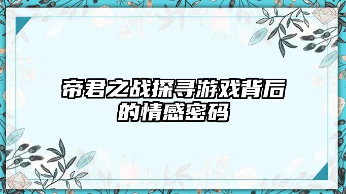 帝君之战探寻游戏背后的情感密码