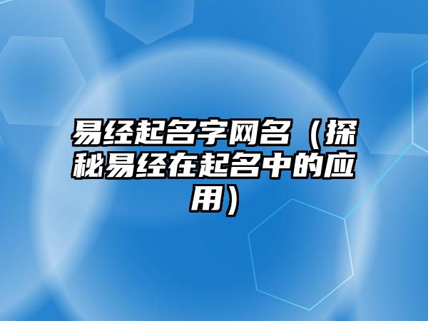 易经起名字网名（探秘易经在起名中的应用）