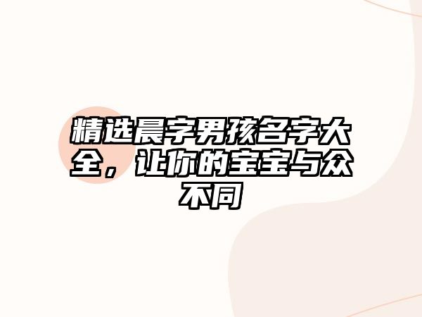 精选晨字男孩名字大全，让你的宝宝与众不同