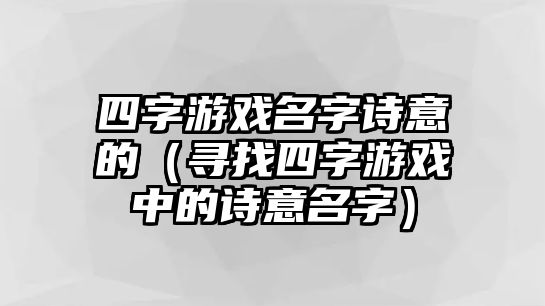 四字游戏名字诗意的（寻找四字游戏中的诗意名字）