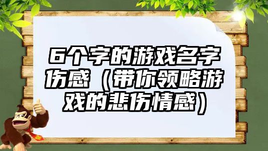 6个字的游戏名字伤感（带你领略游戏的悲伤情感）