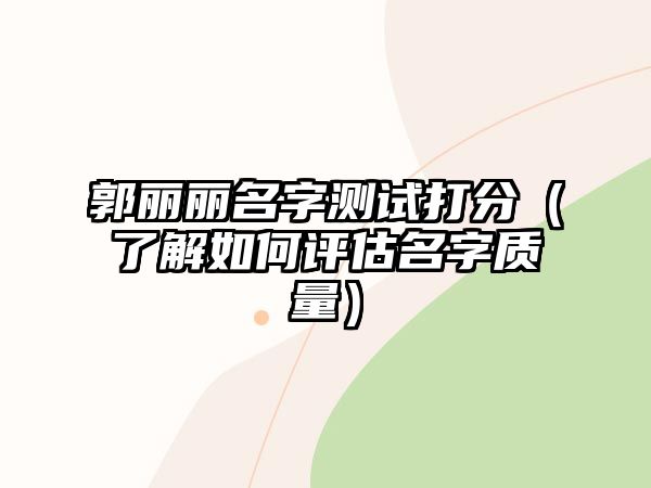 郭丽丽名字测试打分（了解如何评估名字质量）